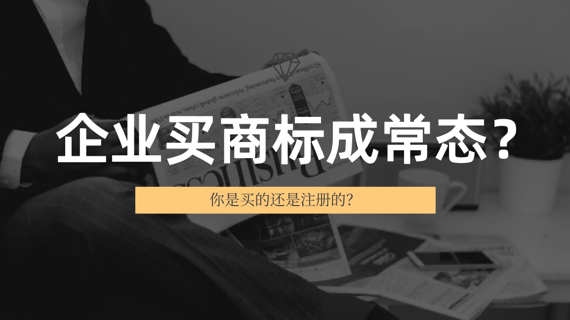 企业买商标成为常态？你是买的还是注册的？