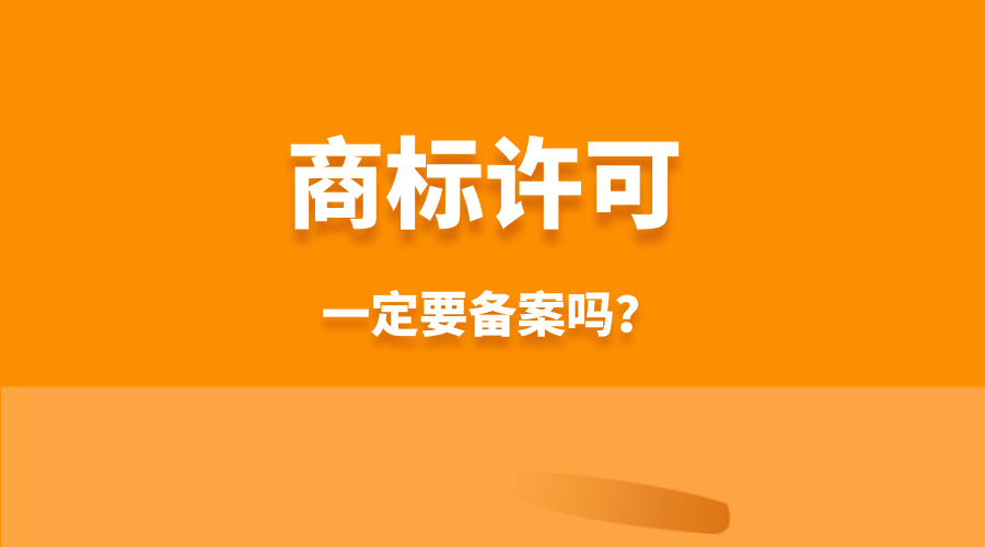 商标许可他人使用，一定要到商标局备案吗？