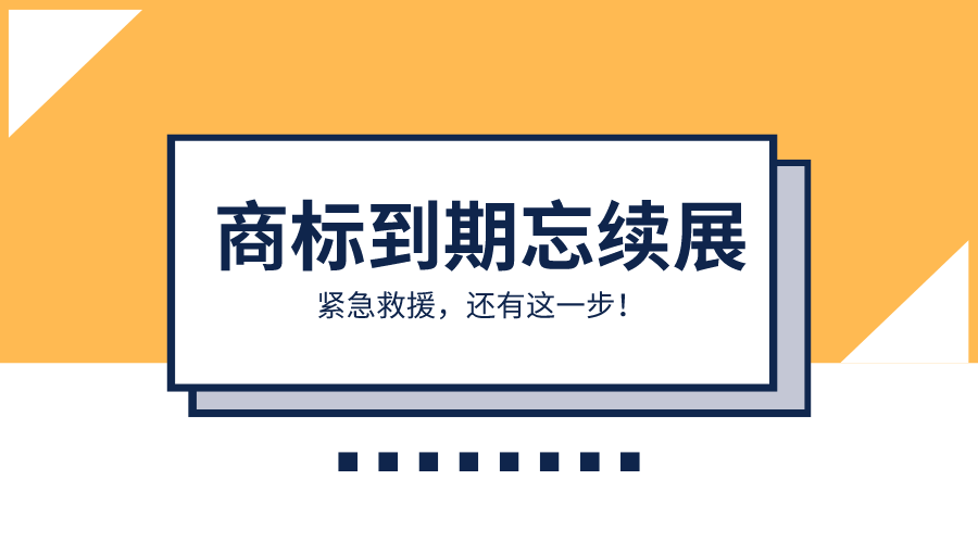 商标到期忘续展，紧急救援，还有这一步！