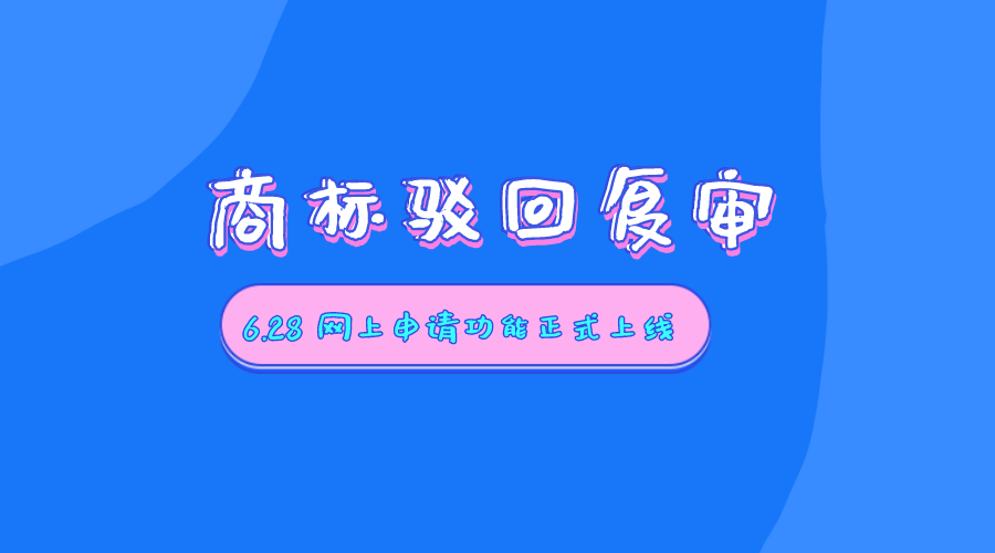 6月28日起，商标驳回复审网上申请功能正式上线