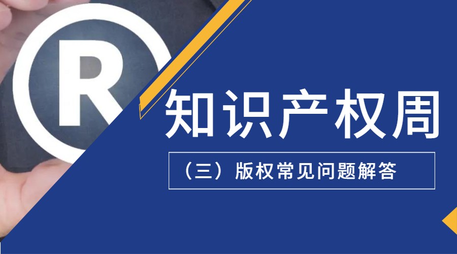 知识产权周丨(三)版权常见问题解答