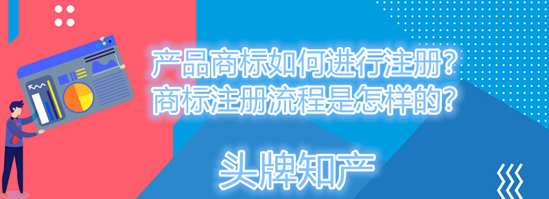 <b>产品商标如何进行注册？商标注册流程是怎样的？</b>