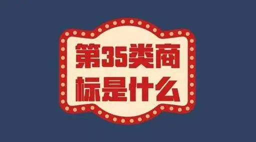 35类商标怎么注册？注册35类商标可以经营什么？