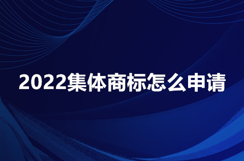 2022集体商标怎么申请？申请集体商标的材料是什么？