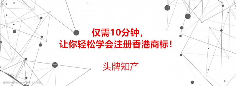 仅需10分钟，让你轻松学会注册香港商标！