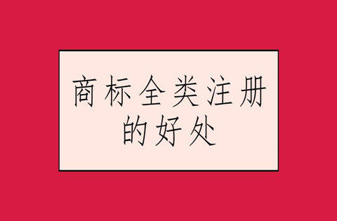 商标注册全类包括哪些？商标注册全类的好处有哪些？