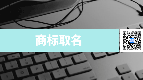 商标起名有哪些技巧？知名企业命名方法总结！