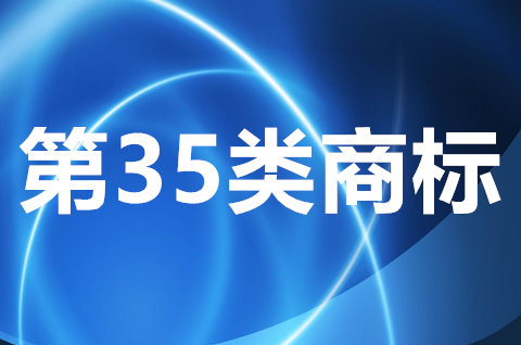 35类商标的内容有哪些？商标35类适用于哪些方面？