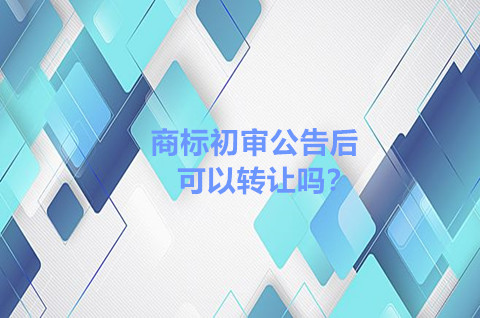 商标初审公告后可以转让吗？商标转让需要注意什么？