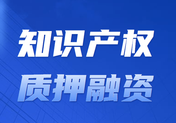 知识产权质押贷款从10亿增至26亿，“知产”变“资产”大提速！