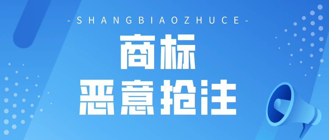 哪些行为属于商标恶意抢注？这10种类型要注意！
